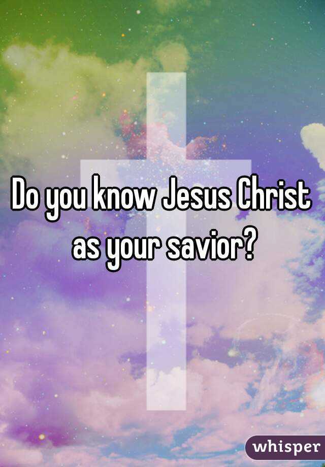 Do you know Jesus Christ as your savior?