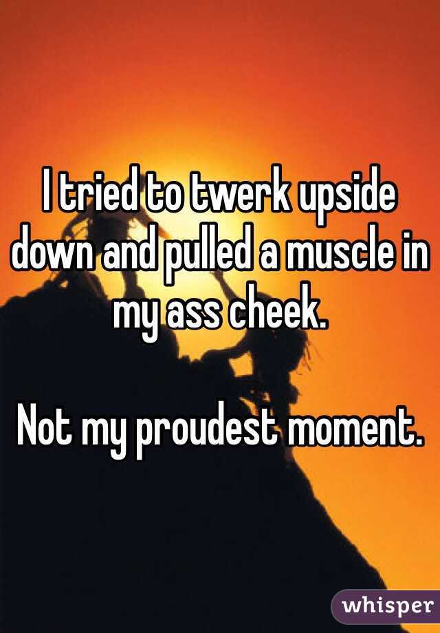 I tried to twerk upside down and pulled a muscle in my ass cheek. 

Not my proudest moment. 