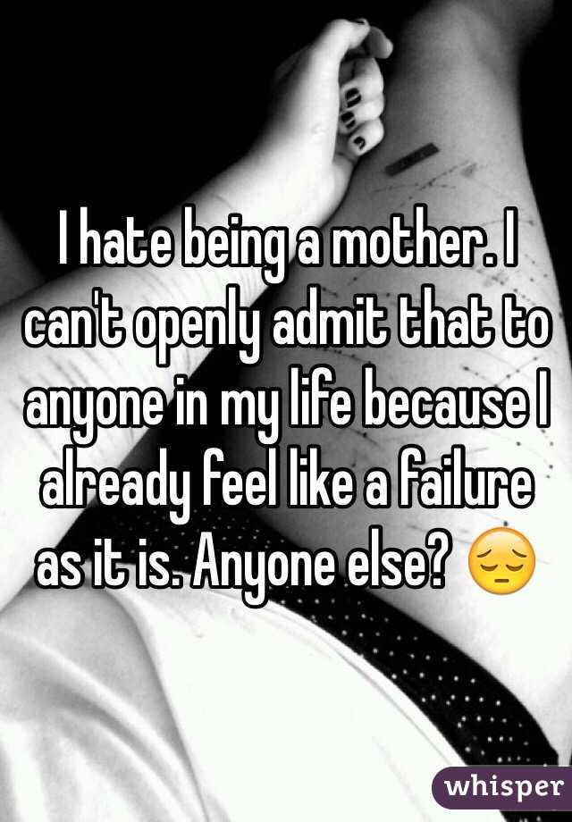 I hate being a mother. I can't openly admit that to anyone in my life because I already feel like a failure as it is. Anyone else? 😔