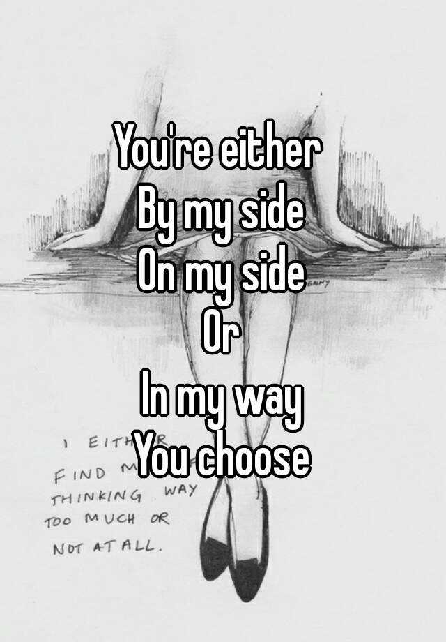 You're either on my side, by my side or in my way! Choose wisely