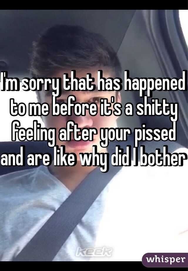 I'm sorry that has happened to me before it's a shitty feeling after your pissed and are like why did I bother 