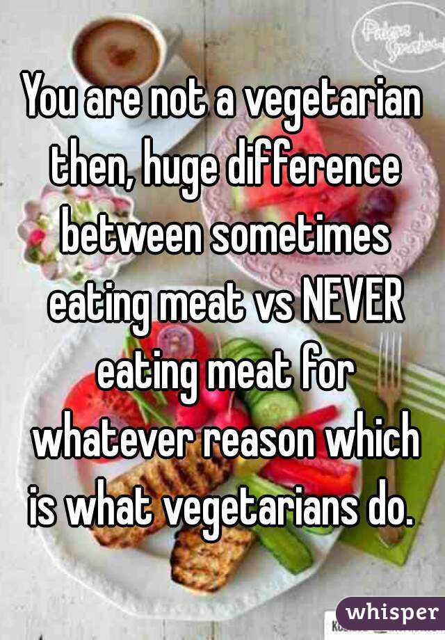 You are not a vegetarian then, huge difference between sometimes eating meat vs NEVER eating meat for whatever reason which is what vegetarians do. 