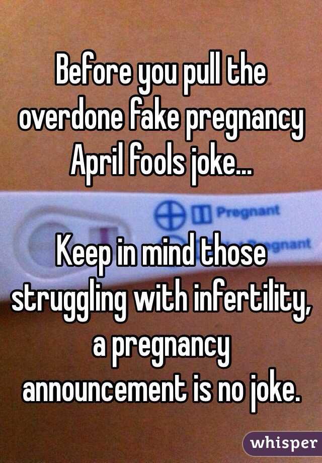 Before you pull the overdone fake pregnancy April fools joke...

Keep in mind those struggling with infertility, a pregnancy announcement is no joke. 