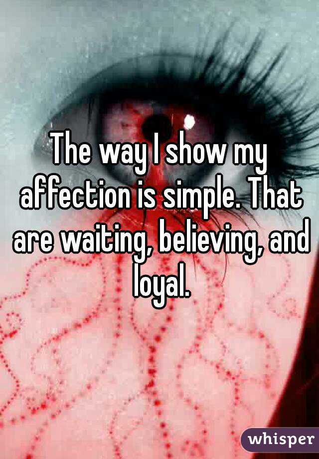 The way I show my affection is simple. That are waiting, believing, and loyal.