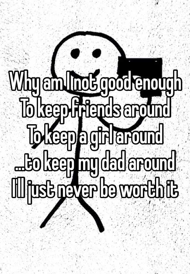 why-am-i-not-good-enough-to-keep-friends-around-to-keep-a-girl-around