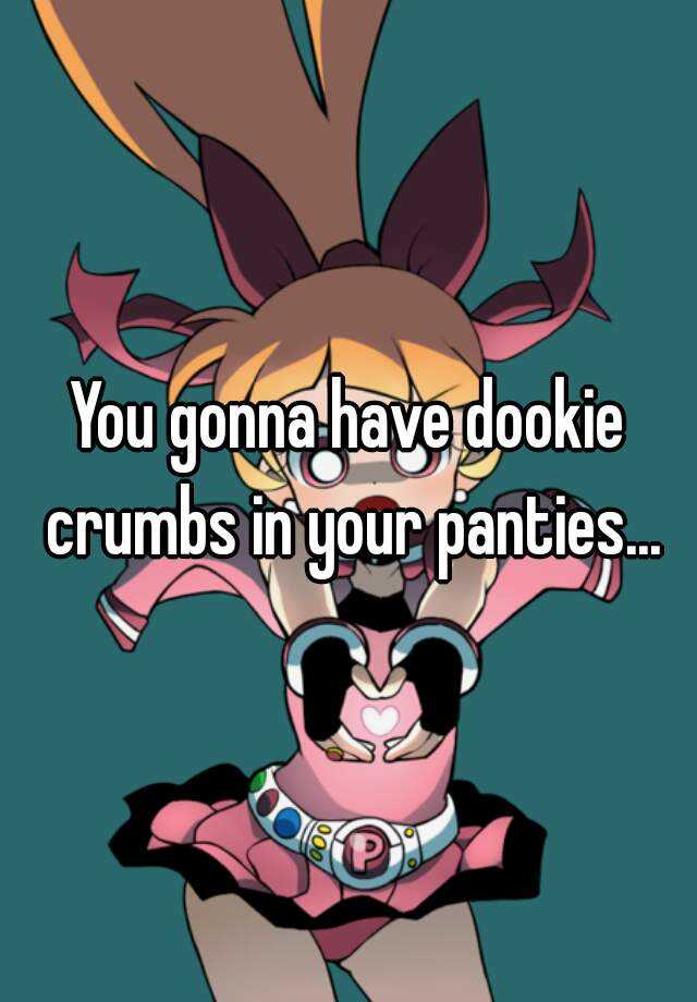 You Gonna Have Dookie Crumbs In Your Panties 1171