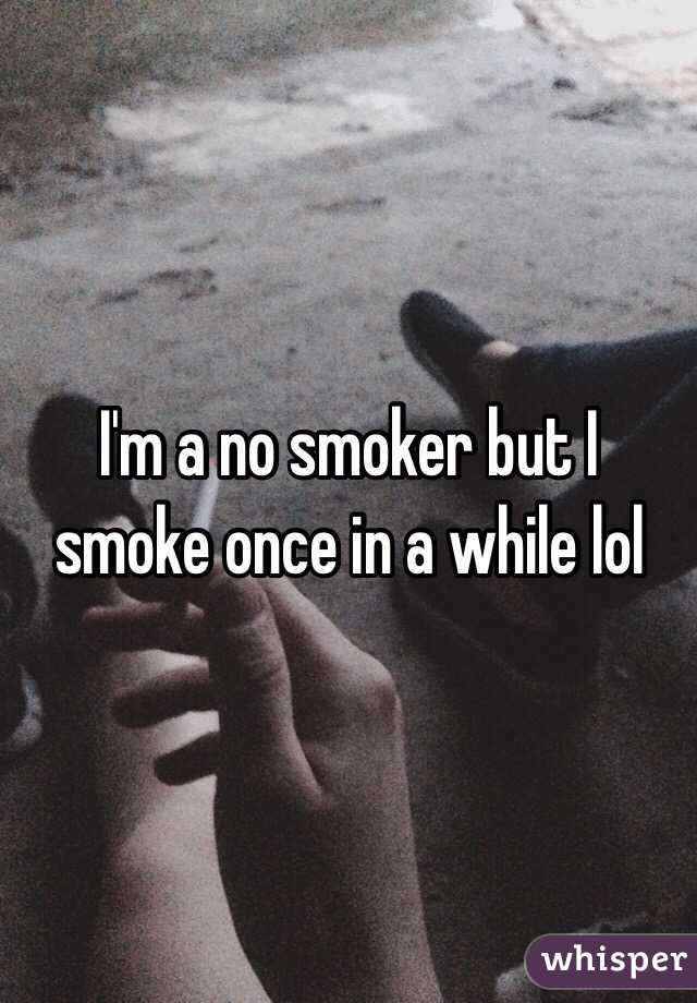 I'm a no smoker but I smoke once in a while lol