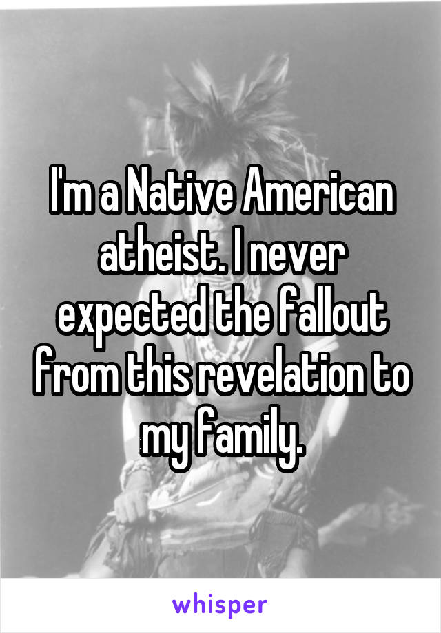 I'm a Native American atheist. I never expected the fallout from this revelation to my family.