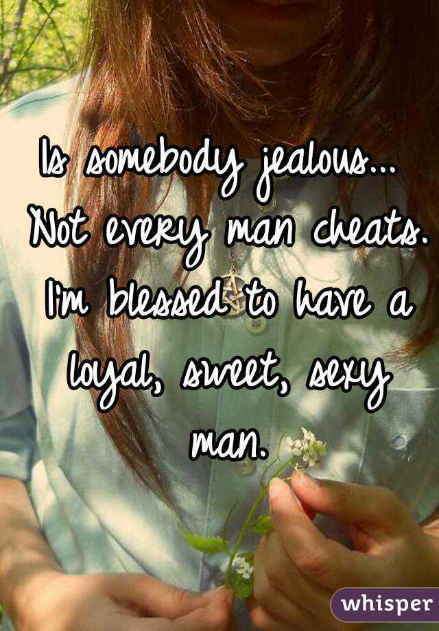 Is somebody jealous... Not every man cheats. I'm blessed to have a loyal, sweet, sexy man.