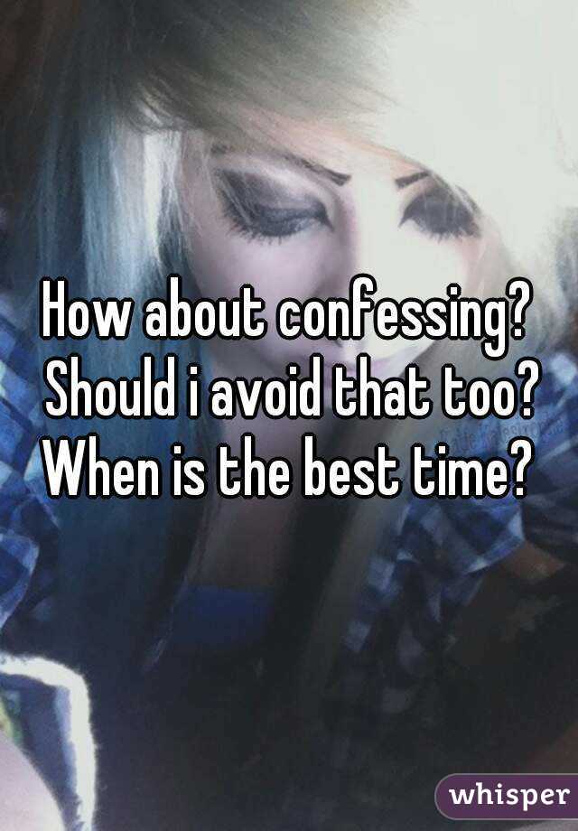 How about confessing? Should i avoid that too?
When is the best time?