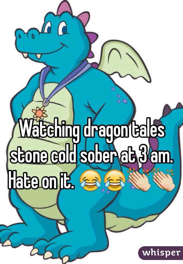 Watching dragon tales stone cold sober at 3 am.
Hate on it. 😂😂👏👏