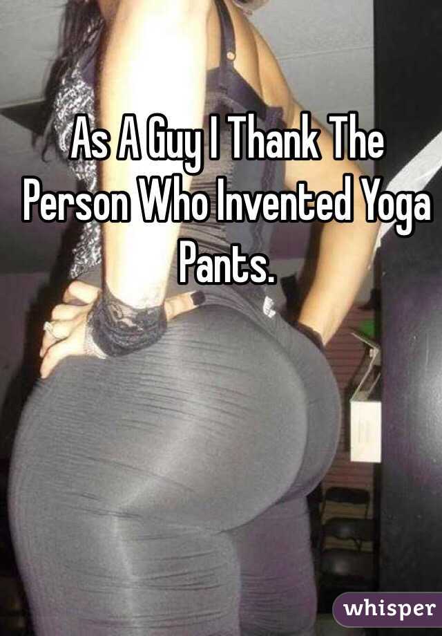 A Guy I Thank The Person Who Invented Yoga Pants.