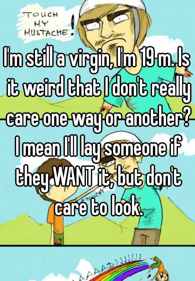 I M Still A Virgin I M 19 M Is It Weird That I Don T Really Care One Way Or Another I Mean I