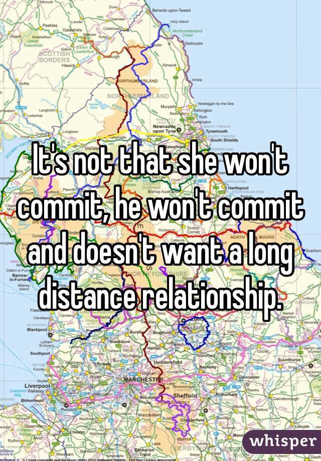 It's not that she won't commit, he won't commit and doesn't want a long distance relationship.