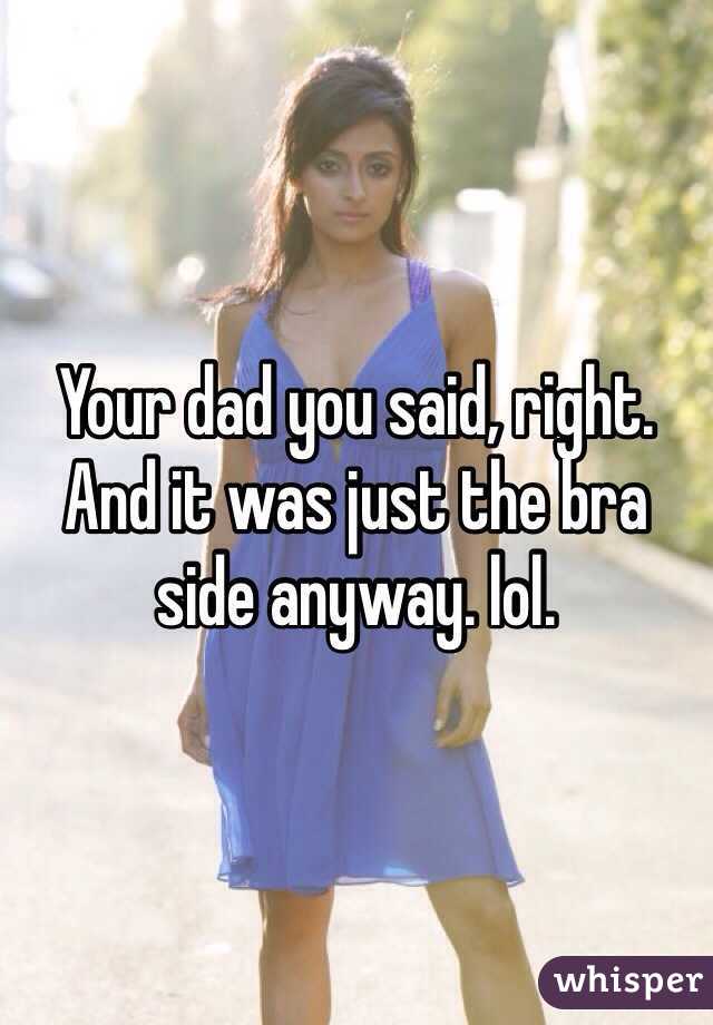 Your dad you said, right. And it was just the bra side anyway. lol. 