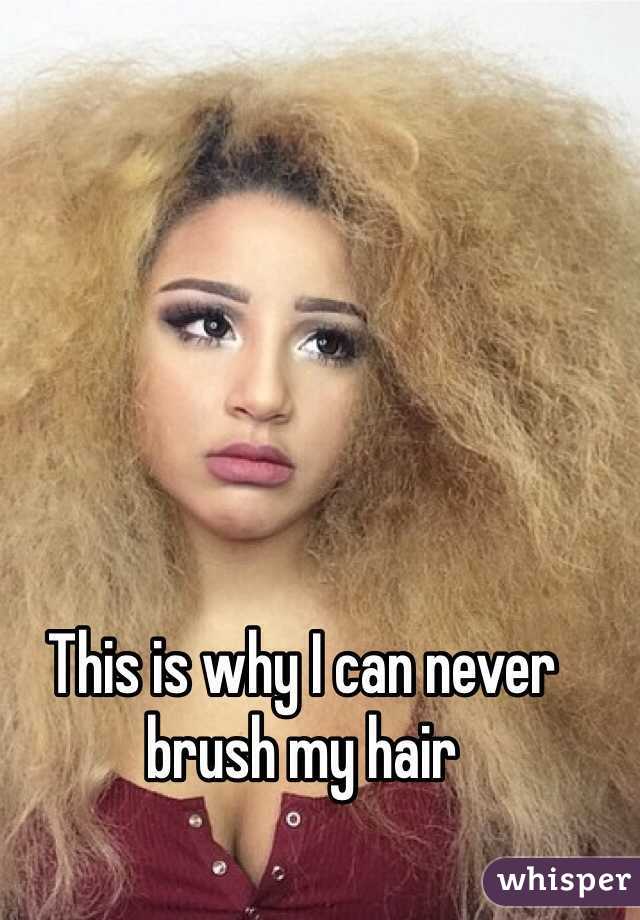 This is why I can never brush my hair