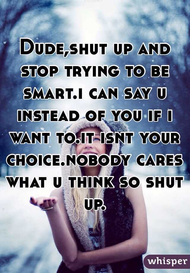 Dude,shut up and stop trying to be smart.i can say u instead of you if i want to.it isnt your choice.nobody cares what u think so shut up.