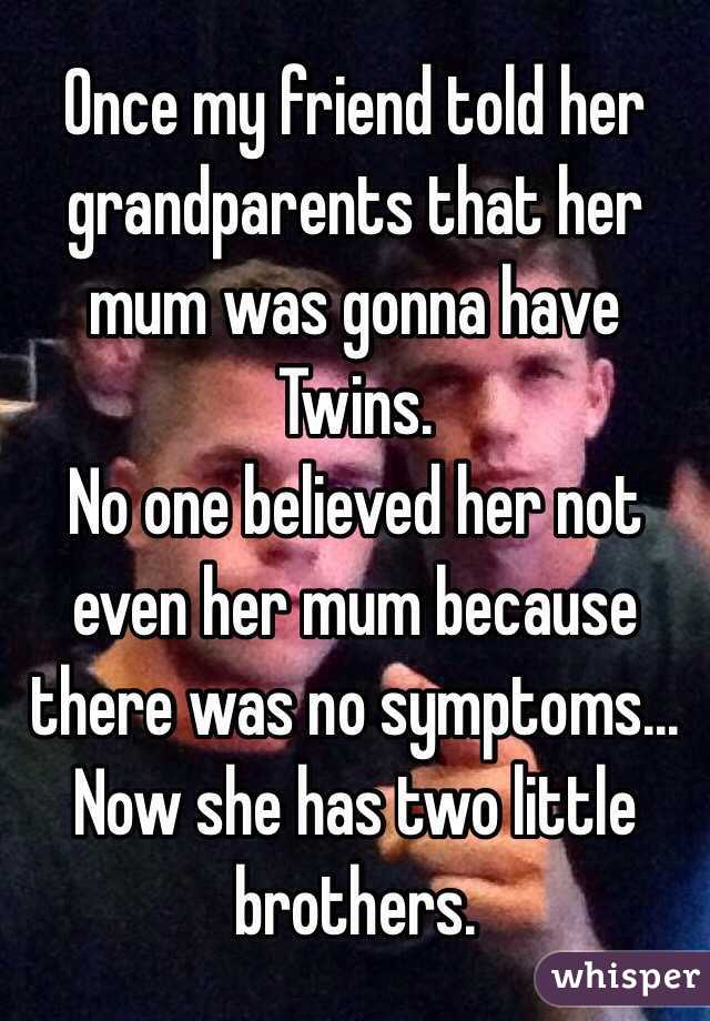 Once my friend told her grandparents that her mum was gonna have Twins.
No one believed her not even her mum because there was no symptoms...
Now she has two little brothers.