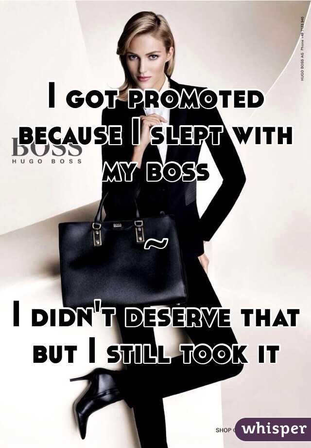 I got promoted because I slept with my boss 

~ 

I didn't deserve that but I still took it 