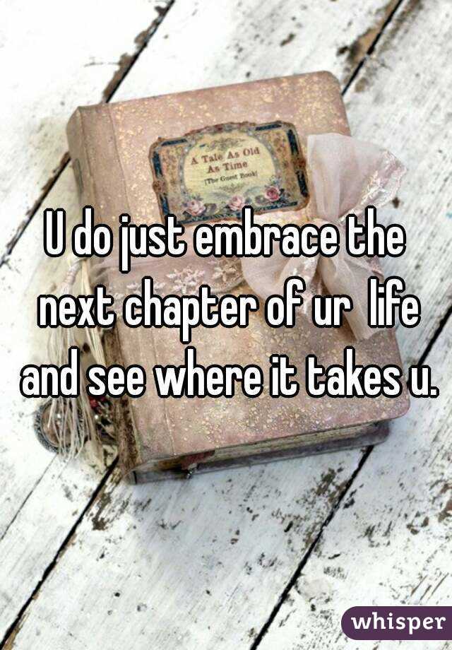 U do just embrace the next chapter of ur  life and see where it takes u.