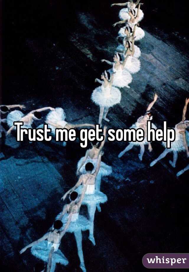 Trust me get some help