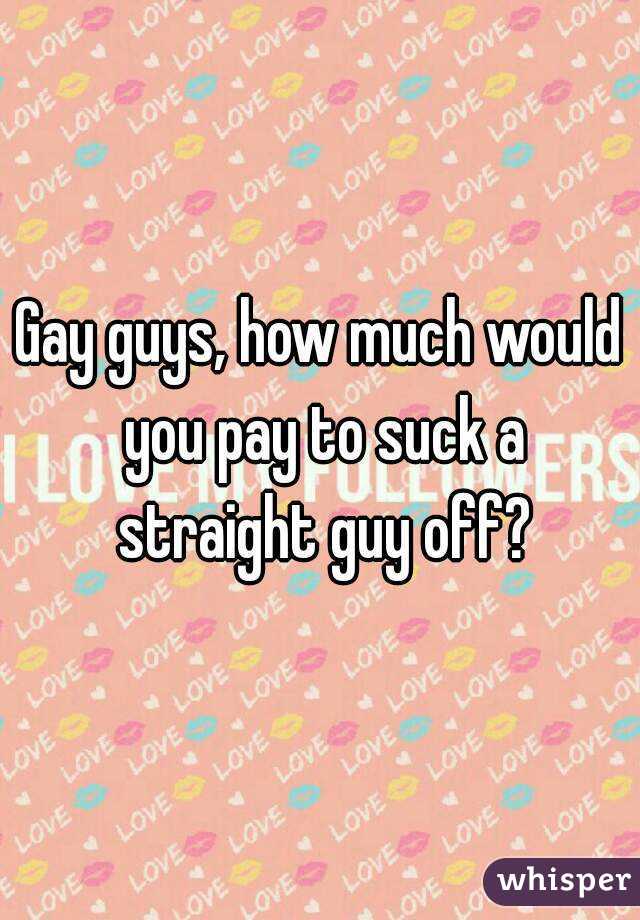 Gay Guys How Much Would You Pay To Suck A Straight Guy Off