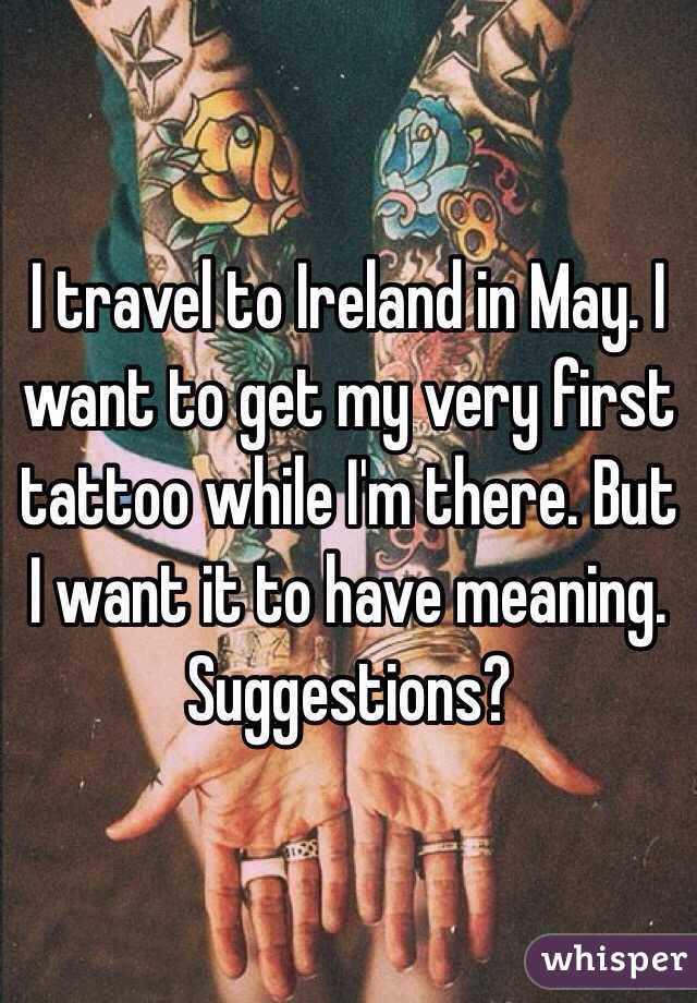 I travel to Ireland in May. I want to get my very first tattoo while I'm there. But I want it to have meaning. Suggestions? 