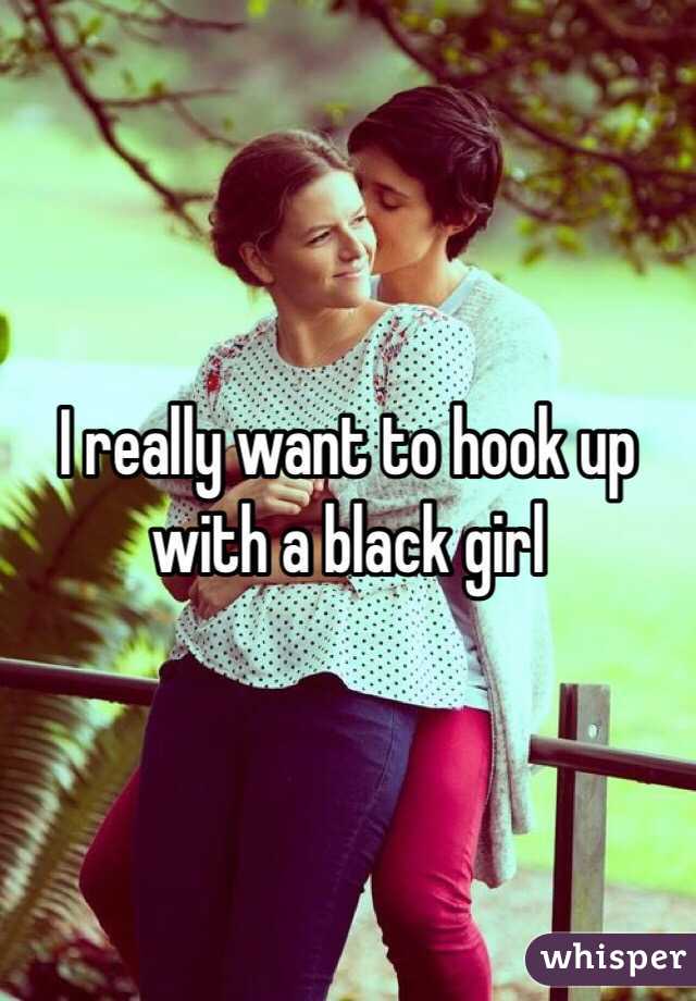 I really want to hook up with a black girl