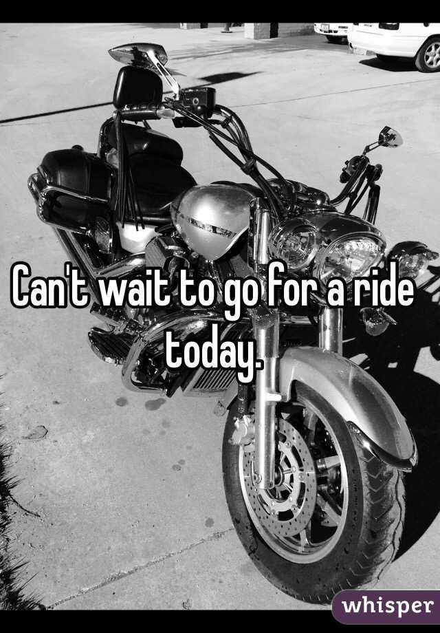 Can't wait to go for a ride today. 