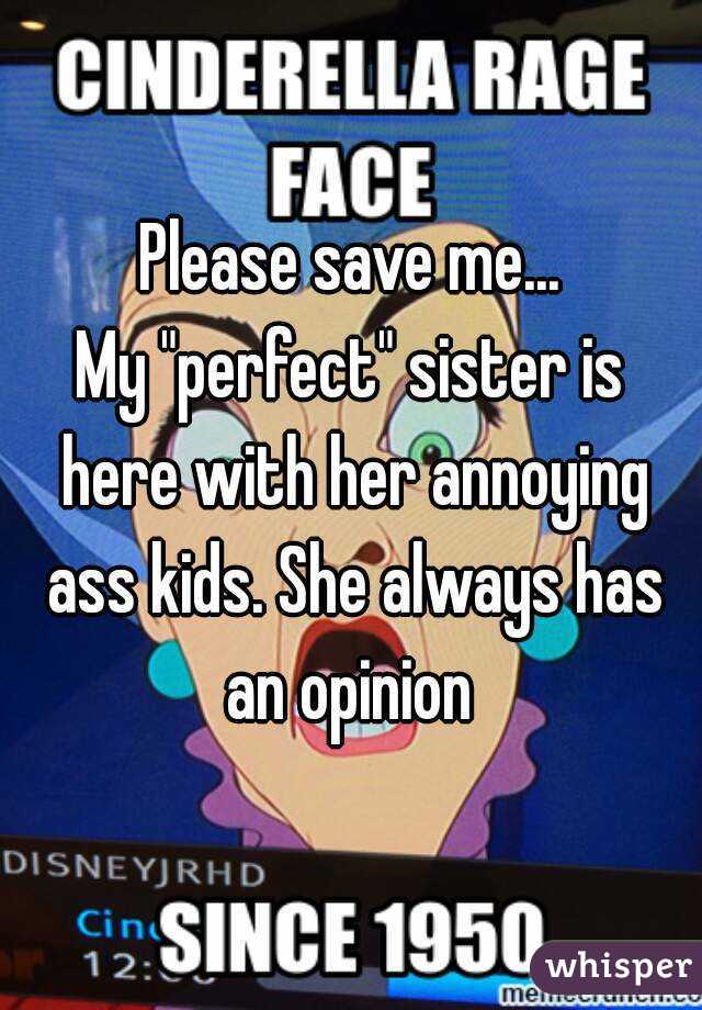 Please save me...
My "perfect" sister is here with her annoying ass kids. She always has an opinion 
