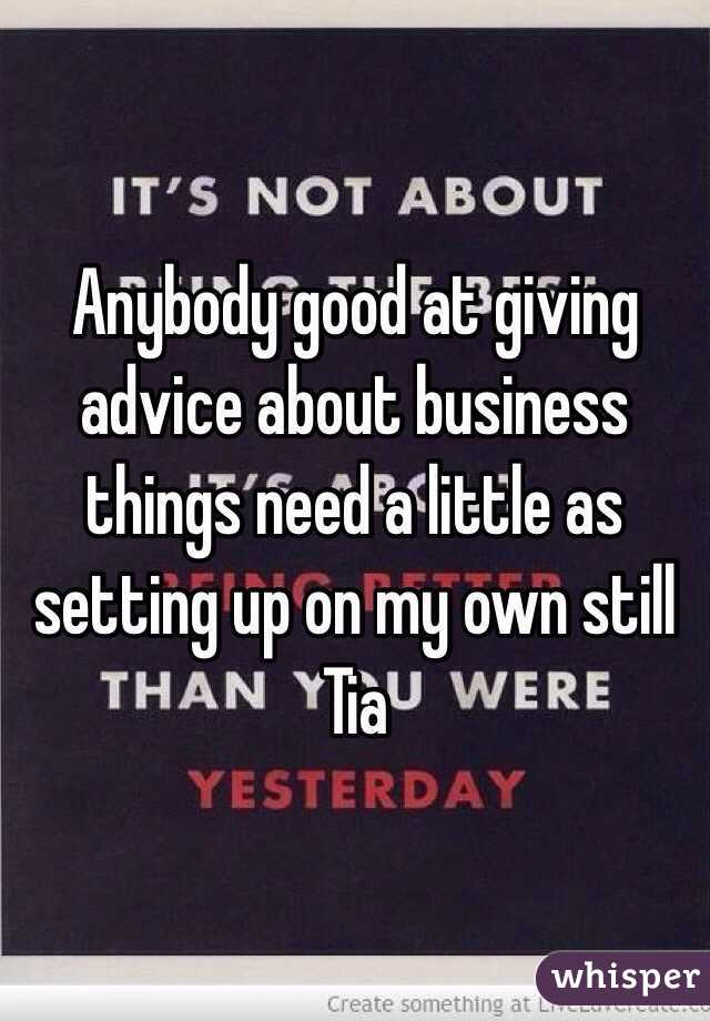 Anybody good at giving advice about business things need a little as setting up on my own still Tia 