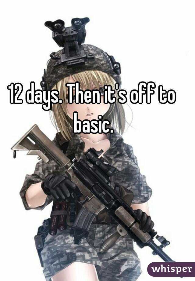 12 days. Then it's off to basic.