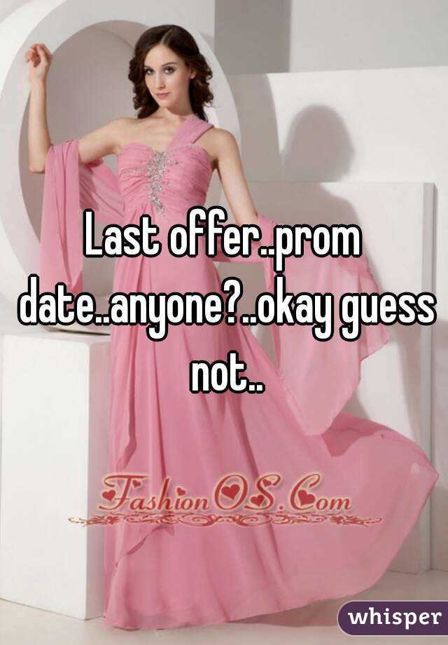 Last offer..prom date..anyone?..okay guess not..