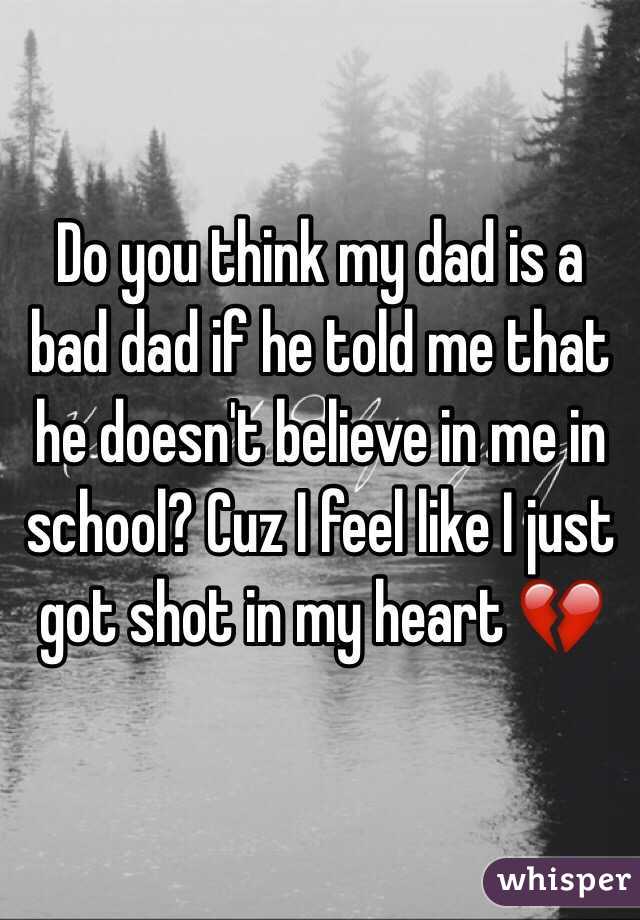 Do you think my dad is a bad dad if he told me that he doesn't believe in me in school? Cuz I feel like I just got shot in my heart 💔
