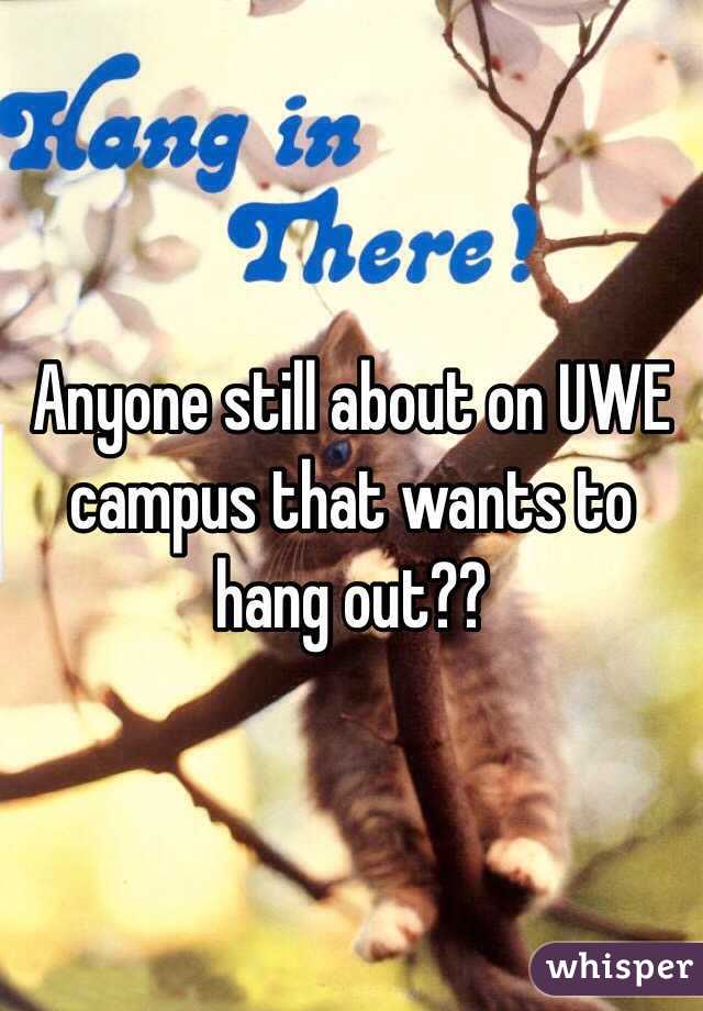 Anyone still about on UWE campus that wants to hang out??