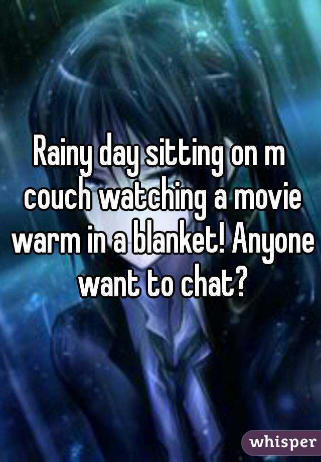 Rainy day sitting on m couch watching a movie warm in a blanket! Anyone want to chat?