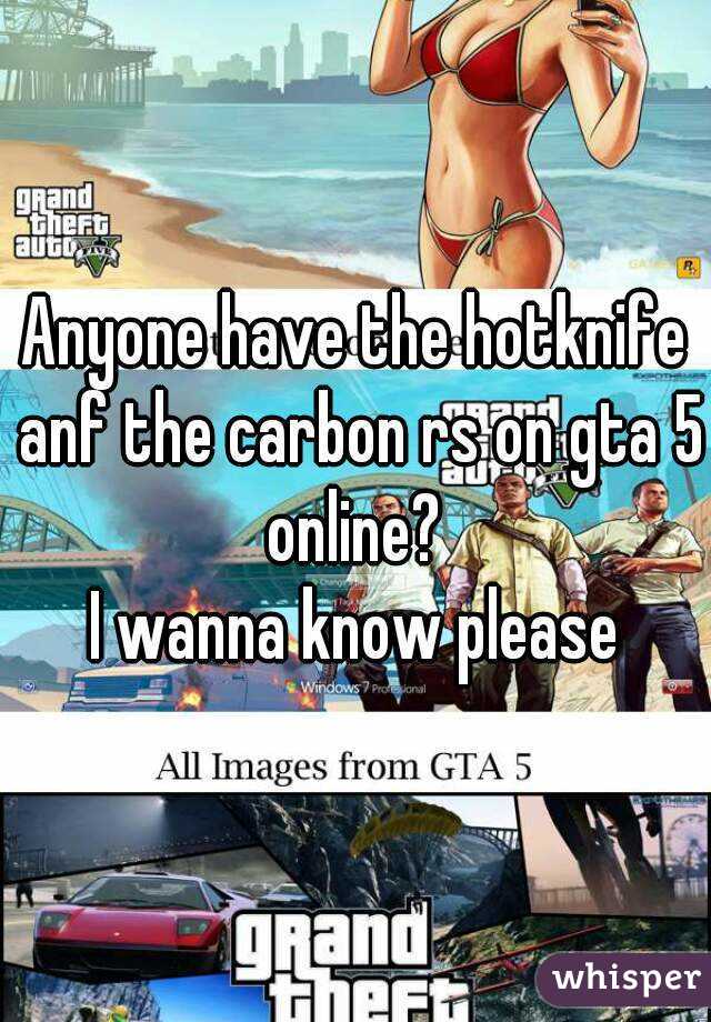 Anyone have the hotknife anf the carbon rs on gta 5 online? 
I wanna know please