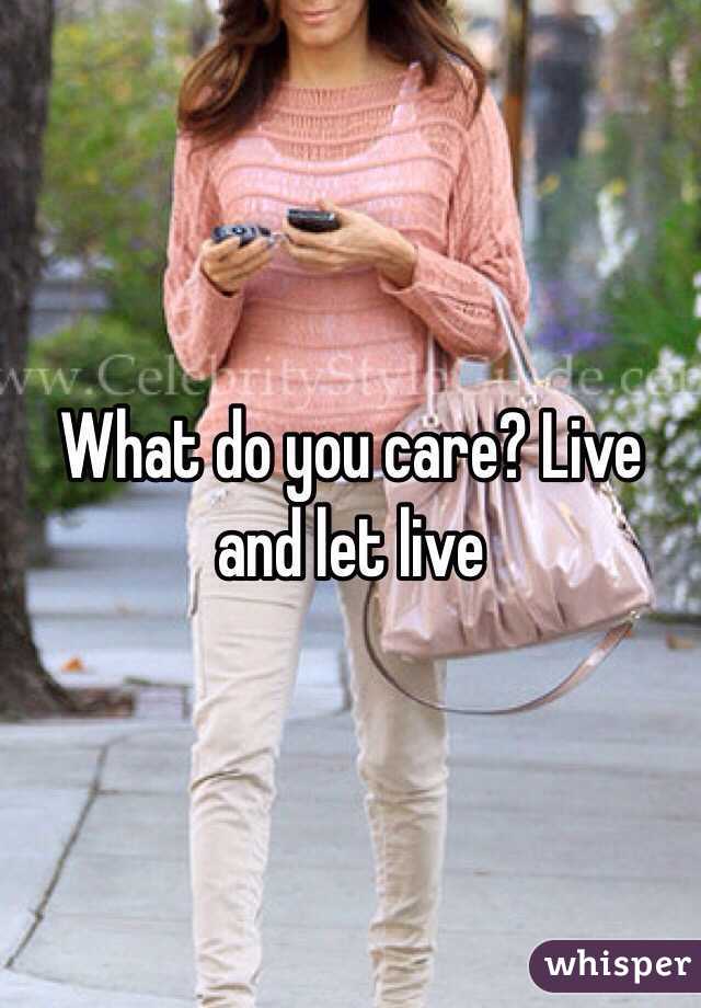 What do you care? Live and let live 