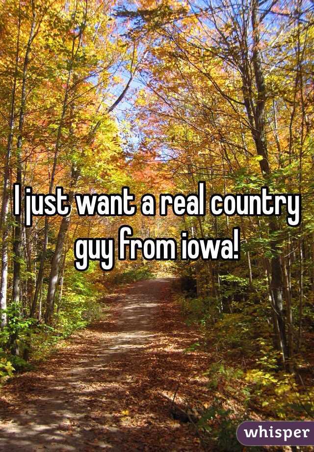 I just want a real country guy from iowa! 