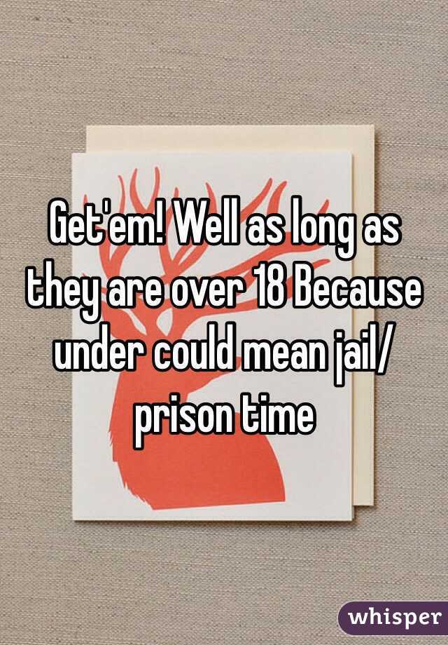 Get'em! Well as long as they are over 18 Because under could mean jail/prison time
