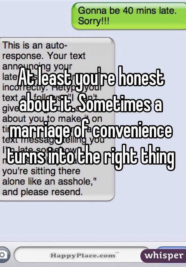 At least you're honest about it. Sometimes a marriage of convenience turns into the right thing