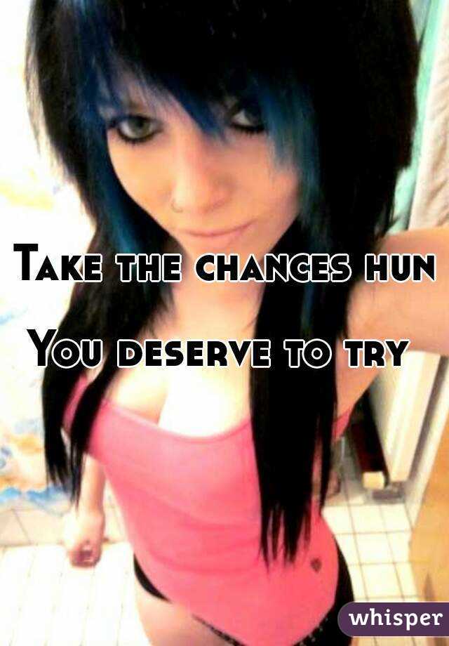 Take the chances hun

You deserve to try 