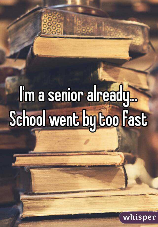 I'm a senior already... School went by too fast 