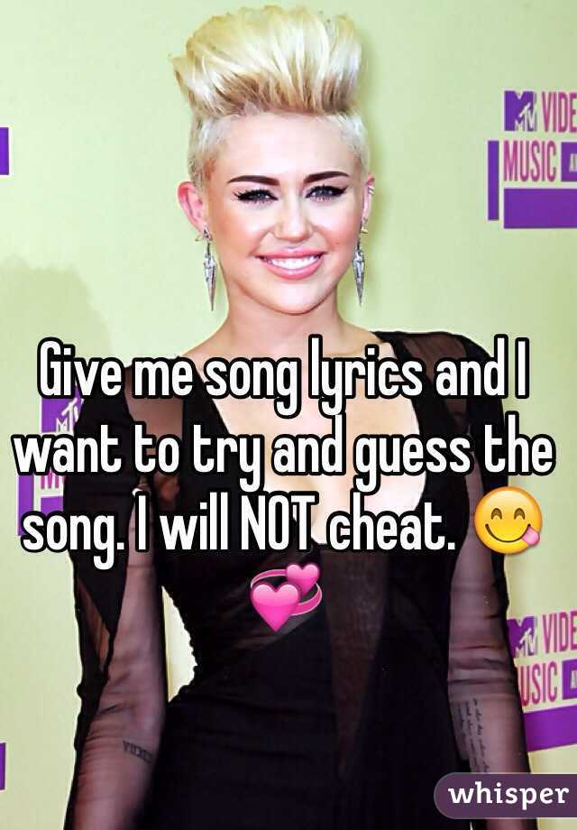 Give me song lyrics and I want to try and guess the song. I will NOT cheat. 😋💞
