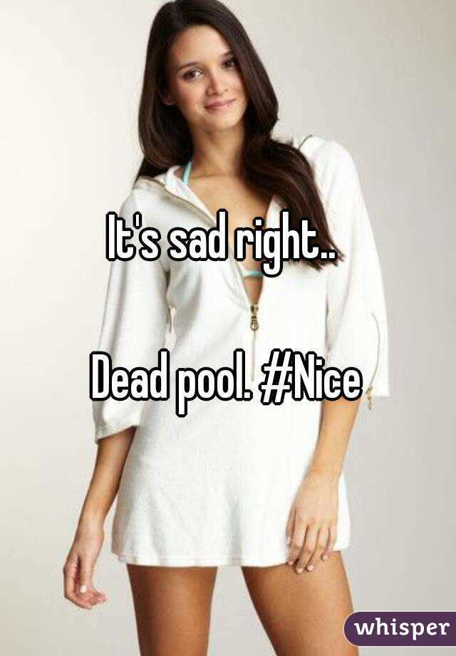 It's sad right.. 

Dead pool. #Nice
