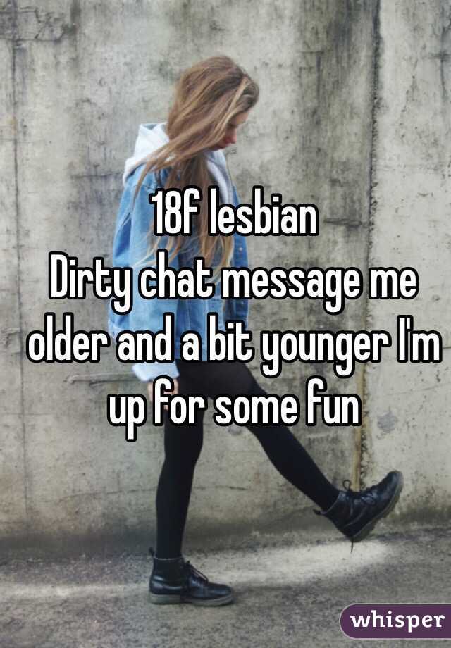 18f lesbian 
Dirty chat message me older and a bit younger I'm up for some fun 