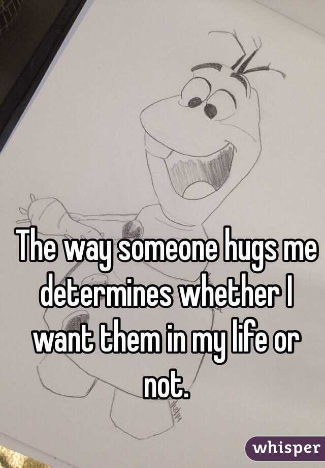 The way someone hugs me determines whether I want them in my life or not.