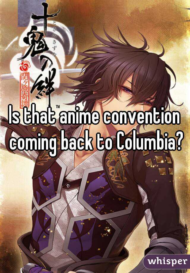 Is that anime convention coming back to Columbia?