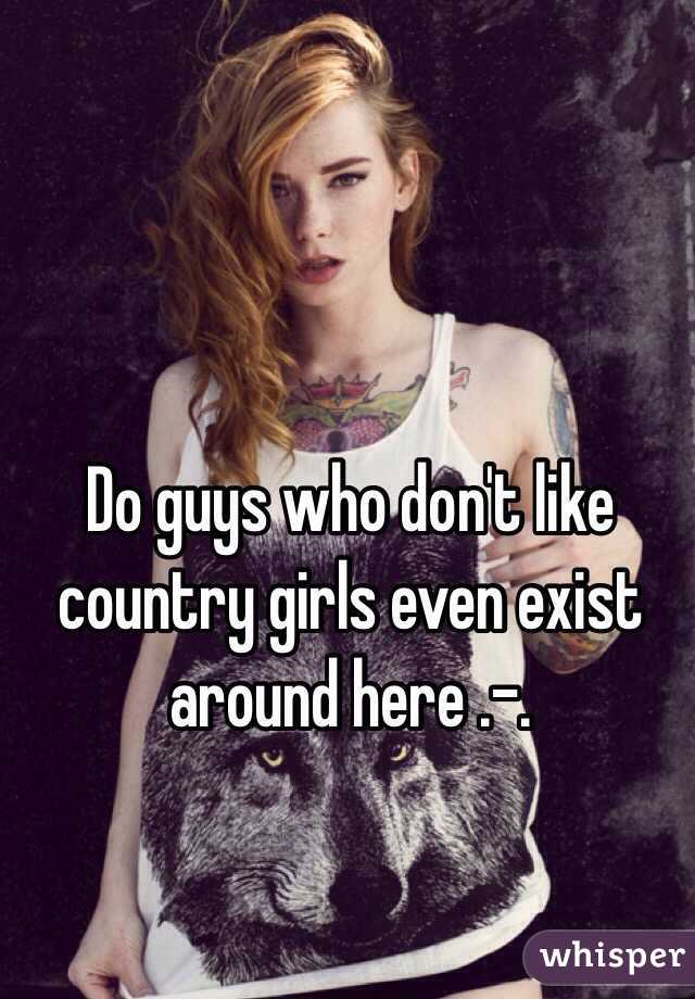 Do guys who don't like country girls even exist around here .-.
