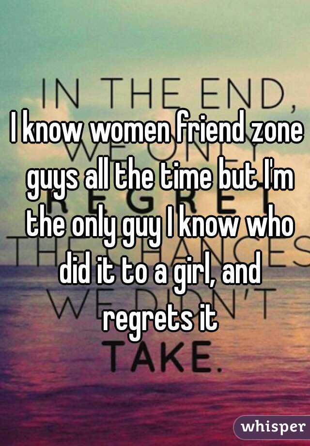I know women friend zone guys all the time but I'm the only guy I know who did it to a girl, and regrets it